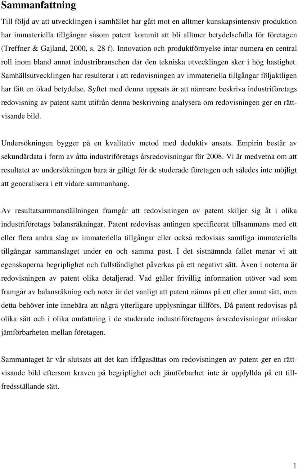 Samhällsutvecklingen har resulterat i att redovisningen av immateriella tillgångar följaktligen har fått en ökad betydelse.