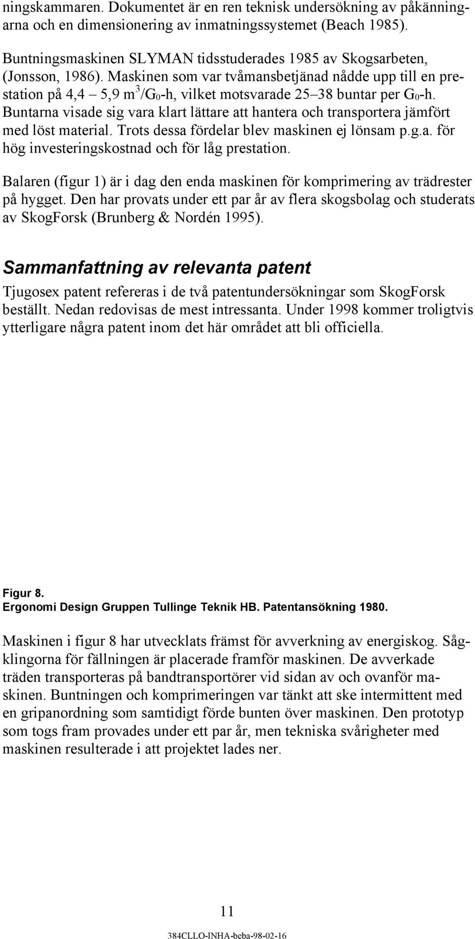 Maskinen som var tvåmansbetjänad nådde upp till en prestation på 4,4 5,9 m 3 /G 0 -h, vilket motsvarade 25 38 buntar per G 0 -h.