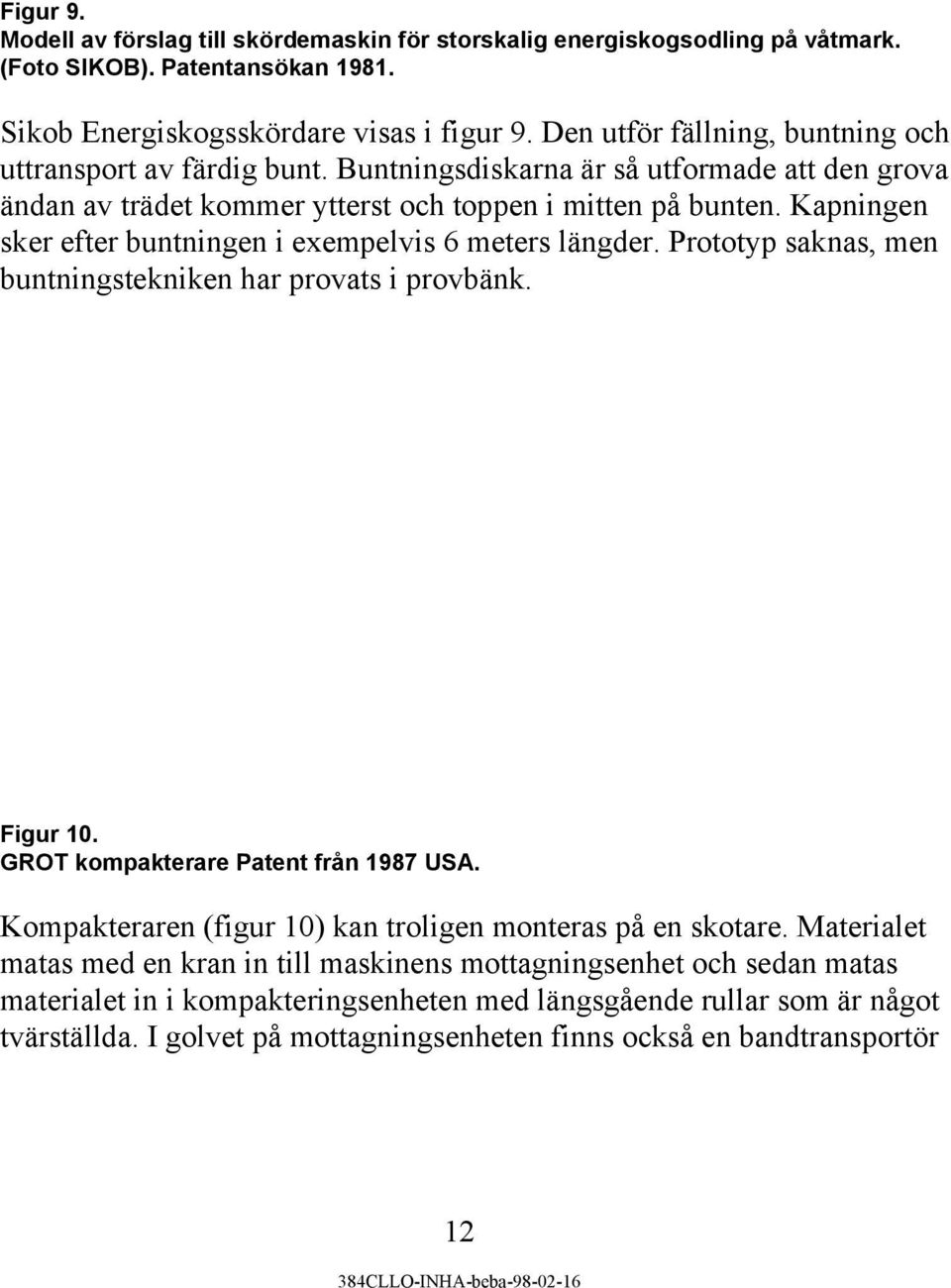 Kapningen sker efter buntningen i exempelvis 6 meters längder. Prototyp saknas, men buntningstekniken har provats i provbänk. Figur 10. GROT kompakterare Patent från 1987 USA.