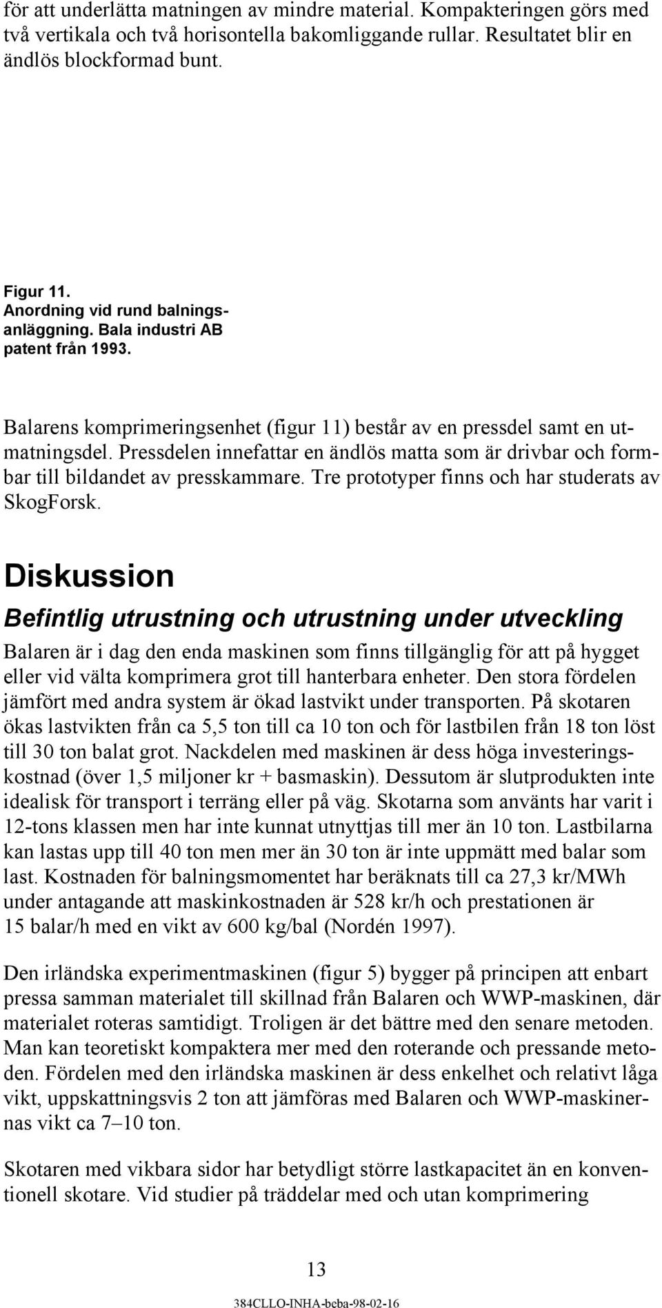 Pressdelen innefattar en ändlös matta som är drivbar och formbar till bildandet av presskammare. Tre prototyper finns och har studerats av SkogForsk.