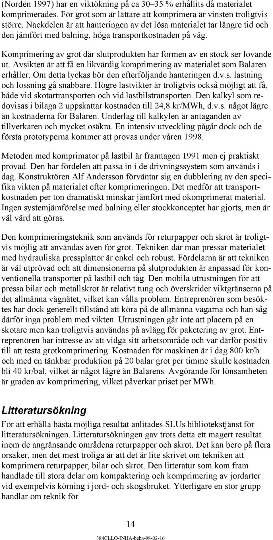 Komprimering av grot där slutprodukten har formen av en stock ser lovande ut. Avsikten är att få en likvärdig komprimering av materialet som Balaren erhåller.