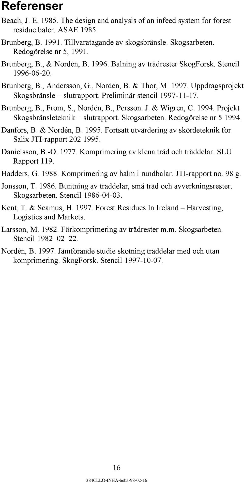 Preliminär stencil 1997-11-17. Brunberg, B., From, S., Nordén, B., Persson. J. & Wigren, C. 1994. Projekt Skogsbränsleteknik slutrapport. Skogsarbeten. Redogörelse nr 5 1994. Danfors, B. & Nordén, B.