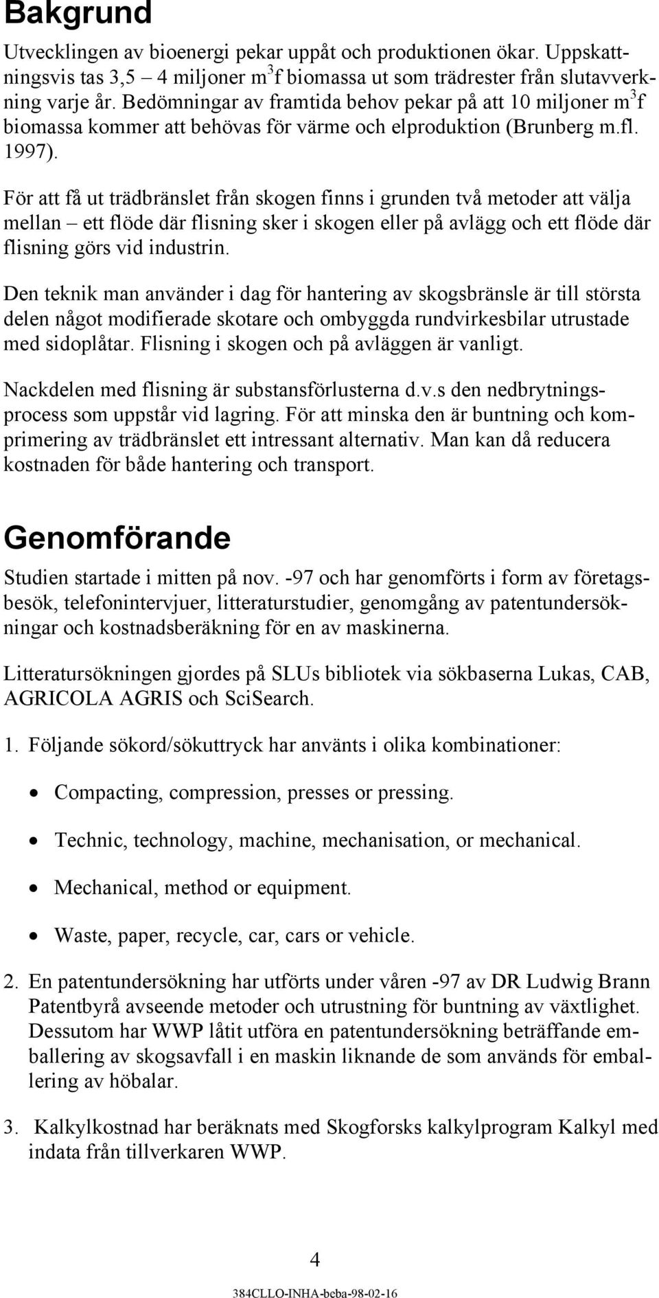 För att få ut trädbränslet från skogen finns i grunden två metoder att välja mellan ett flöde där flisning sker i skogen eller på avlägg och ett flöde där flisning görs vid industrin.