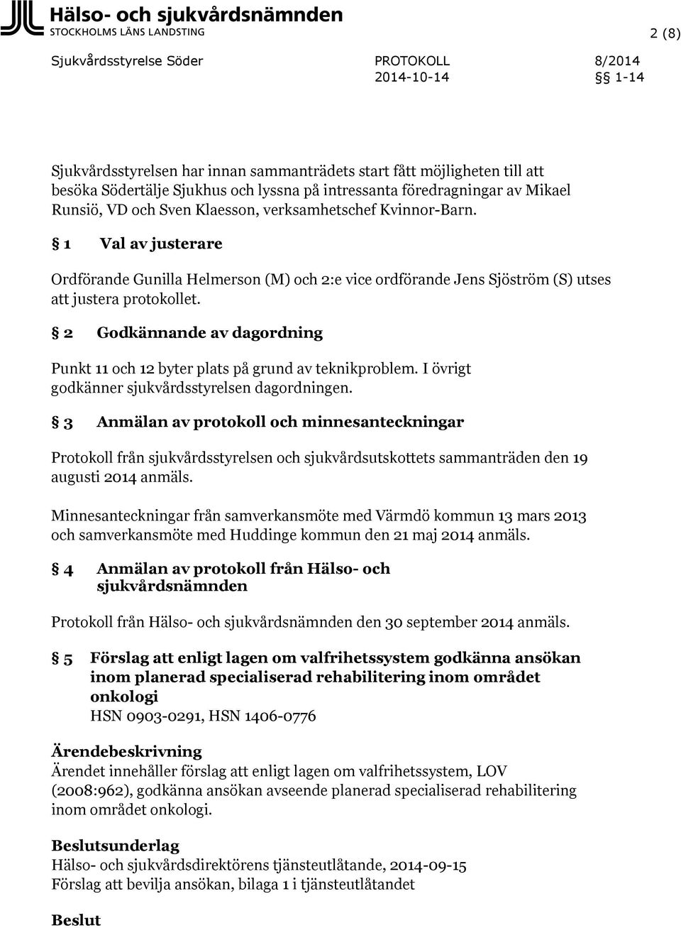 2 Godkännande av dagordning Punkt 11 och 12 byter plats på grund av teknikproblem. I övrigt godkänner sjukvårdsstyrelsen dagordningen.