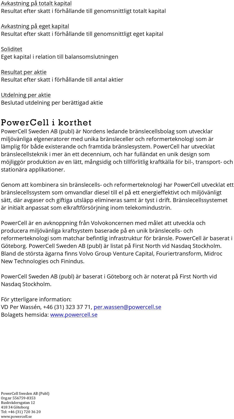i korthet PowerCell Sweden AB (publ) är Nordens ledande bränslecellsbolag som utvecklar miljövänliga elgeneratorer med unika bränsleceller och reformerteknologi som är lämplig för både existerande