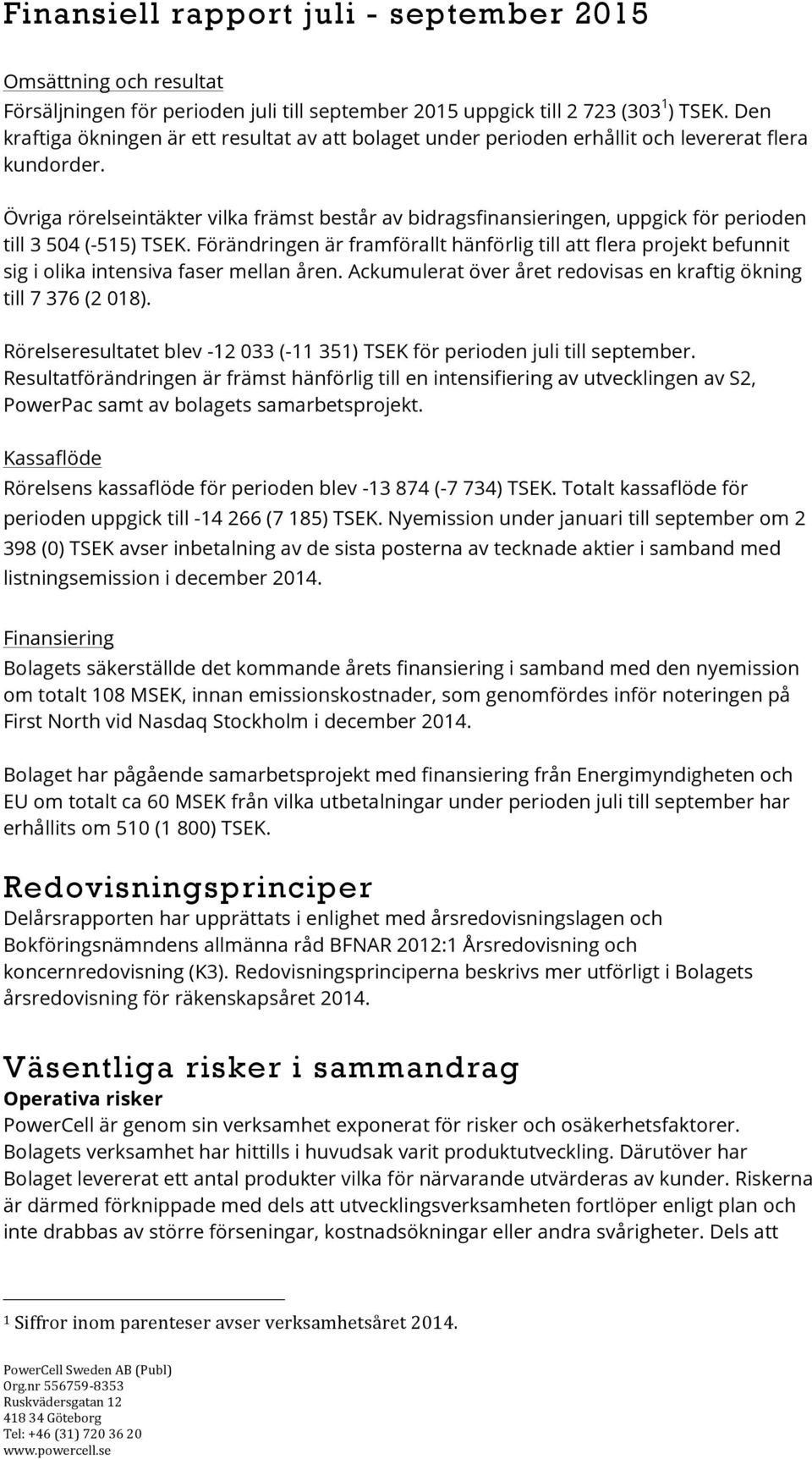 Övriga rörelseintäkter vilka främst består av bidragsfinansieringen, uppgick för perioden till 3 504 (-515) TSEK.