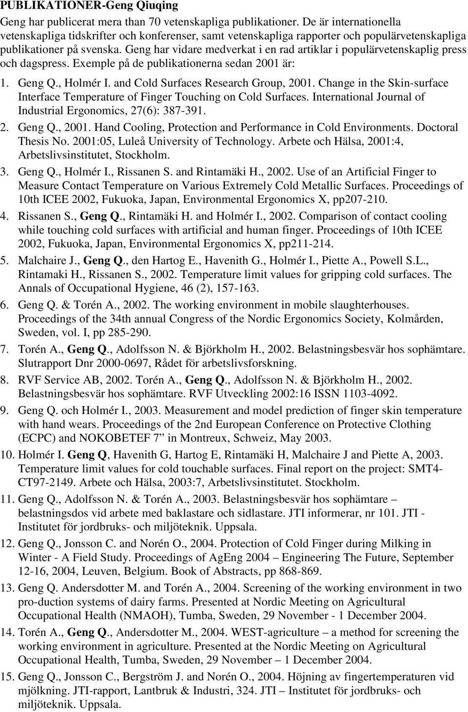 Geng har vidare medverkat i en rad artiklar i populärvetenskaplig press och dagspress. Exemple på de publikationerna sedan 2001 är: 1. Geng Q., Holmér I. and Cold Surfaces Research Group, 2001.