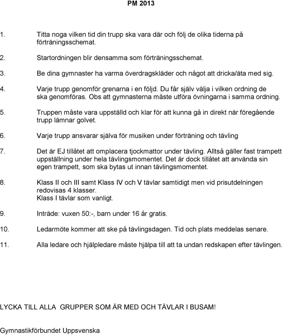 Obs att gymnasterna måste utföra övningarna i samma ordning. 5. Truppen måste vara uppställd och klar för att kunna gå in direkt när föregående trupp lämnar golvet. 6.