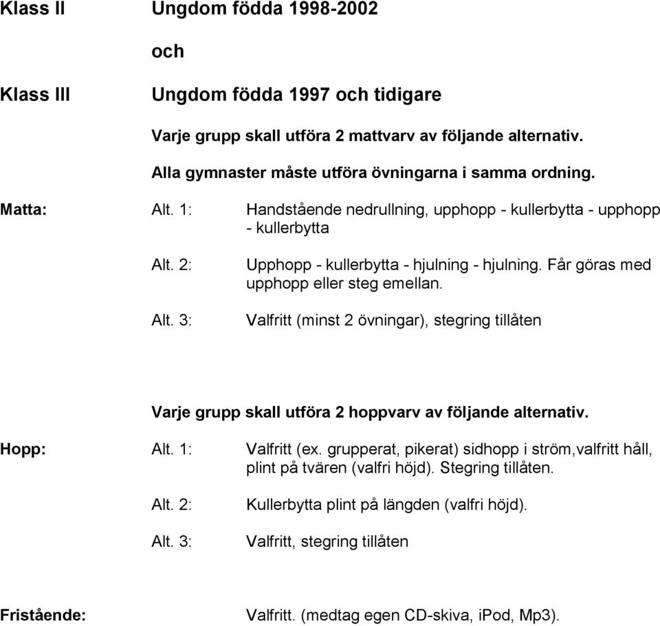 3: Upphopp - kullerbytta - hjulning - hjulning. Får göras med upphopp eller steg emellan.