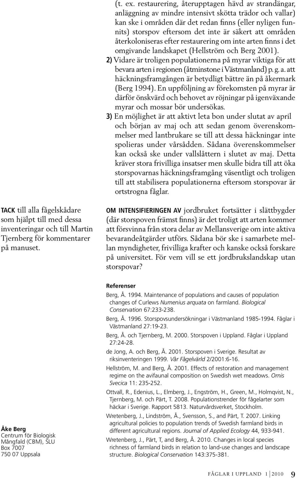 säkert att områden återkoloniseras efter restaurering om inte arten finns i det omgivande landskapet (Hellström och Berg 2001).