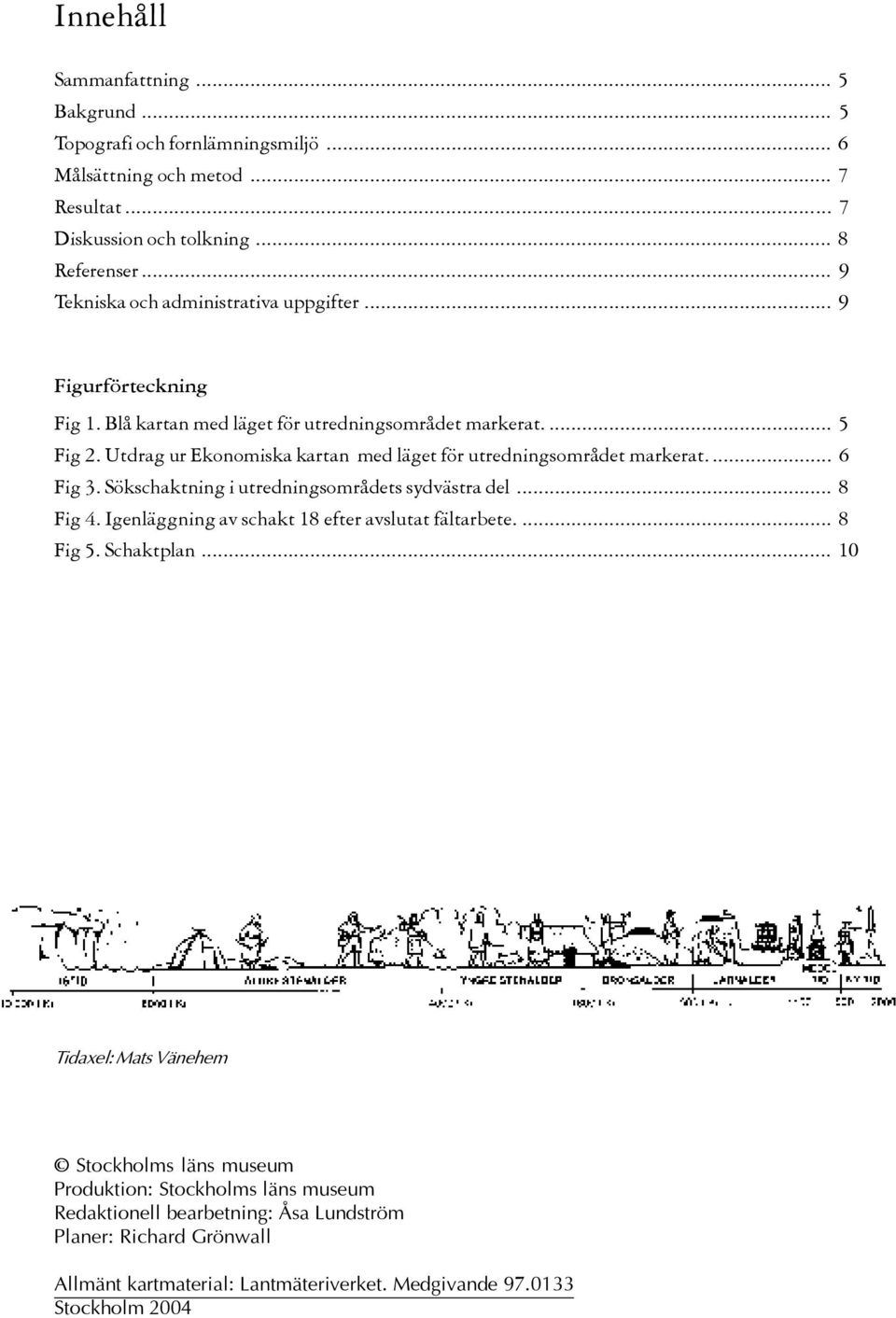 Utdrag ur Ekonomiska kartan med läget för utredningsområdet markerat.... 6 Fig 3. Sökschaktning i utredningsområdets sydvästra del... 8 Fig 4.