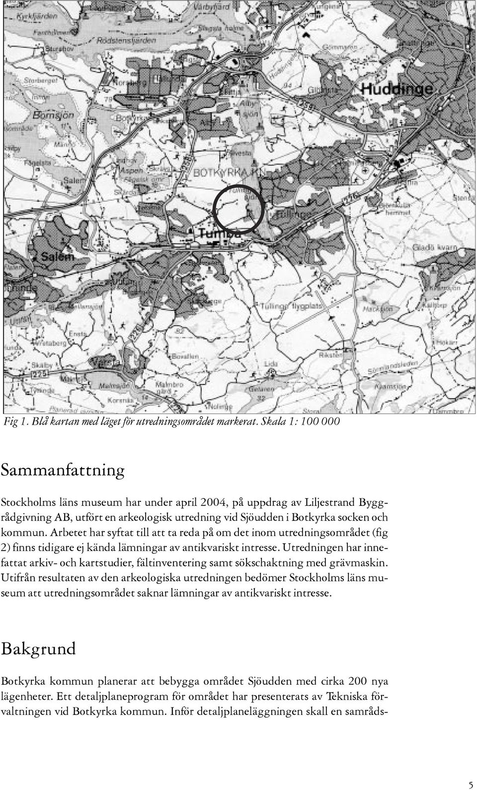 socken och kommun. Arbetet har syftat till att ta reda på om det inom utredningsområdet (fig 2) finns tidigare ej kända lämningar av antikvariskt intresse.