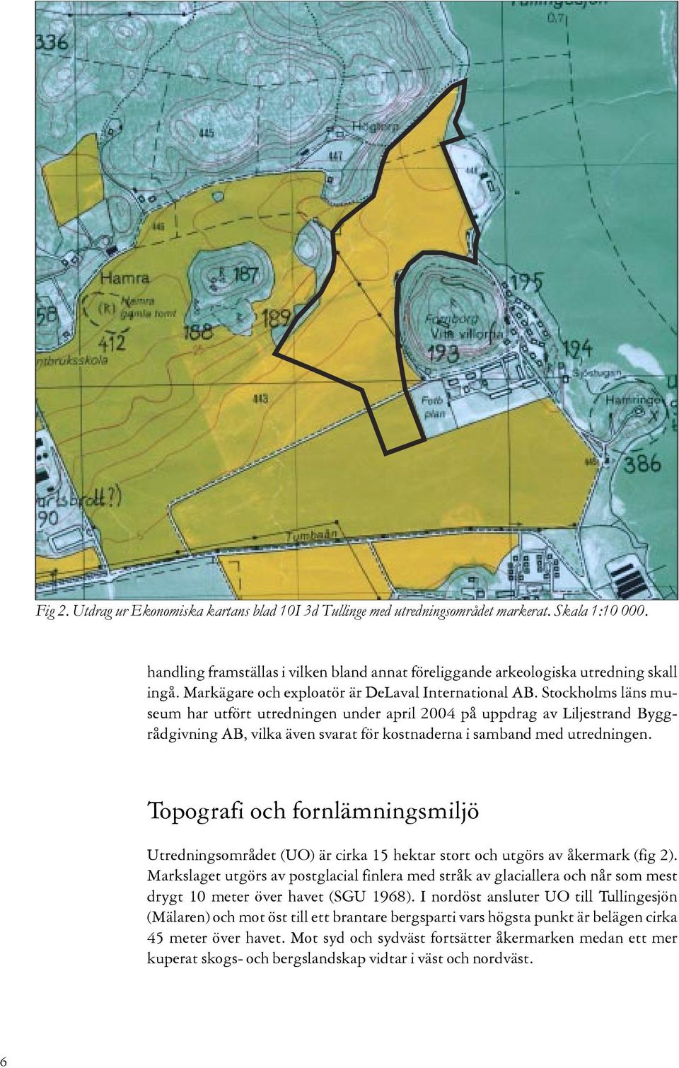 Stockholms läns museum har utfört utredningen under april 2004 på uppdrag av Liljestrand Byggrådgivning AB, vilka även svarat för kostnaderna i samband med utredningen.