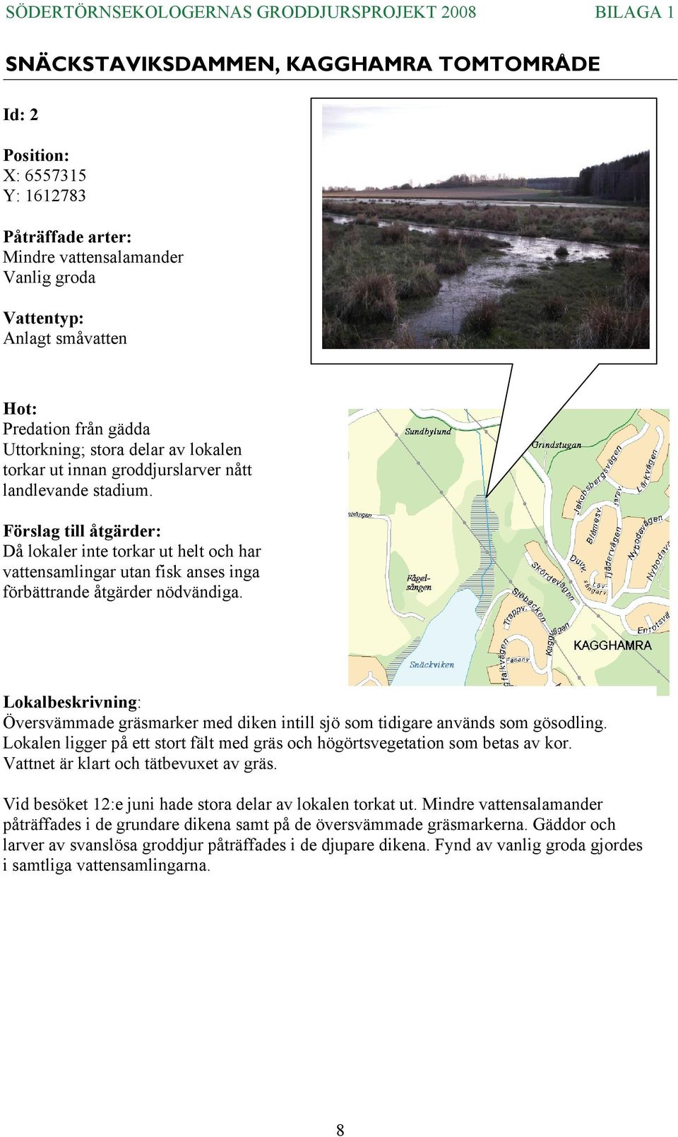 Översvämmade gräsmarker med diken intill sjö som tidigare används som gösodling. Lokalen ligger på ett stort fält med gräs och högörtsvegetation som betas av kor.