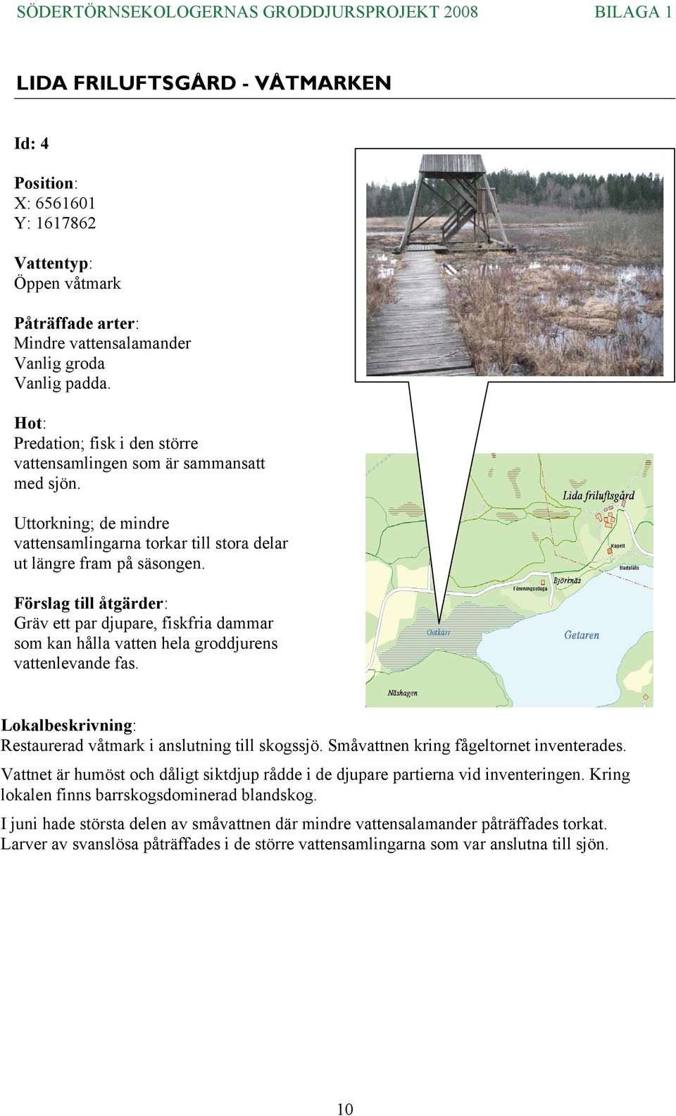 Restaurerad våtmark i anslutning till skogssjö. Småvattnen kring fågeltornet inventerades. Vattnet är humöst och dåligt siktdjup rådde i de djupare partierna vid inventeringen.