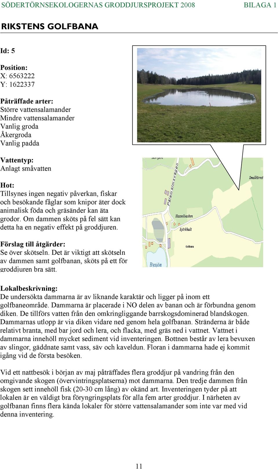 Det är viktigt att skötseln av dammen samt golfbanan, sköts på ett för groddjuren bra sätt. De undersökta dammarna är av liknande karaktär och ligger på inom ett golfbaneområde.