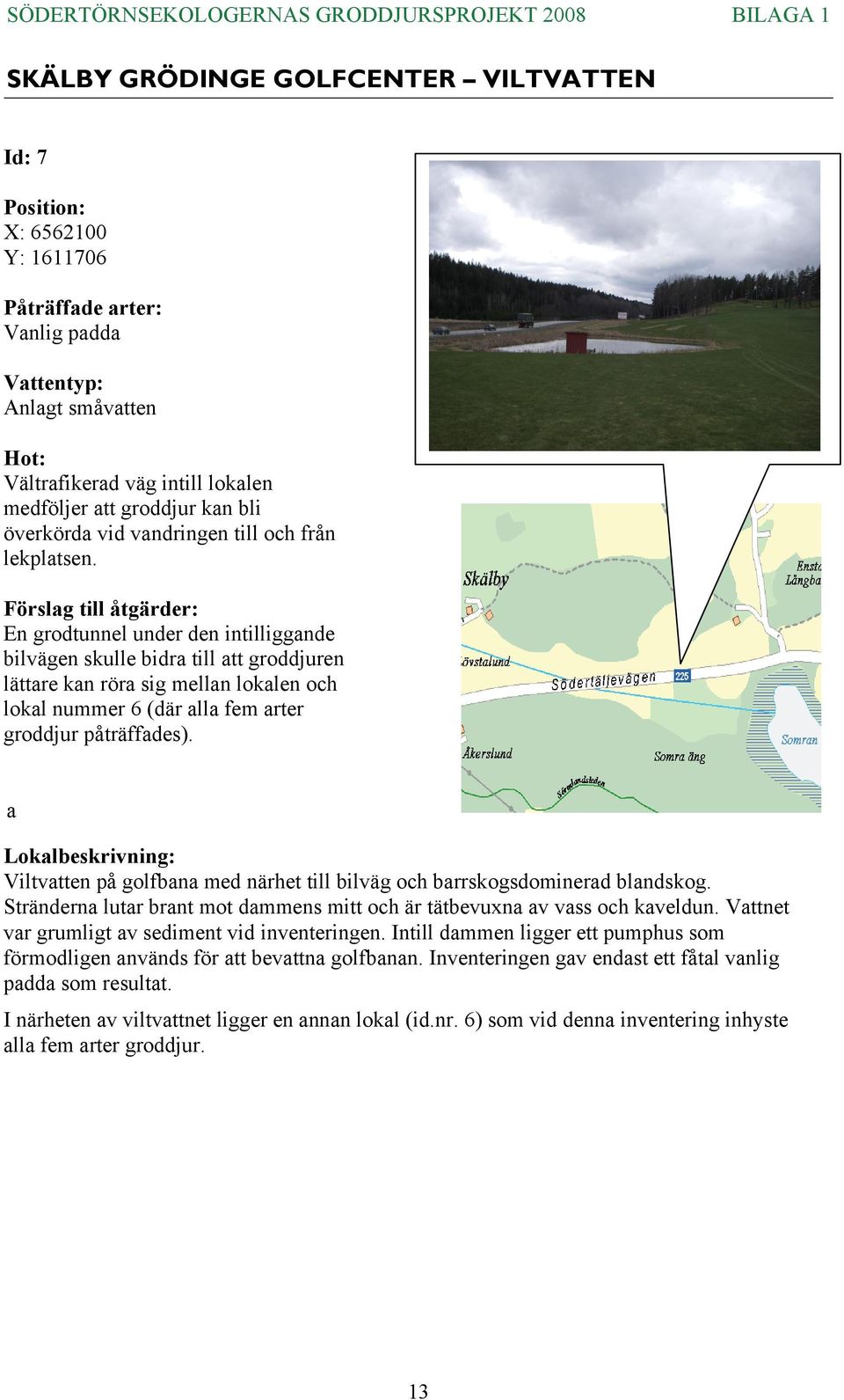 a Viltvatten på golfbana med närhet till bilväg och barrskogsdominerad blandskog. Stränderna lutar brant mot dammens mitt och är tätbevuxna av vass och kaveldun.