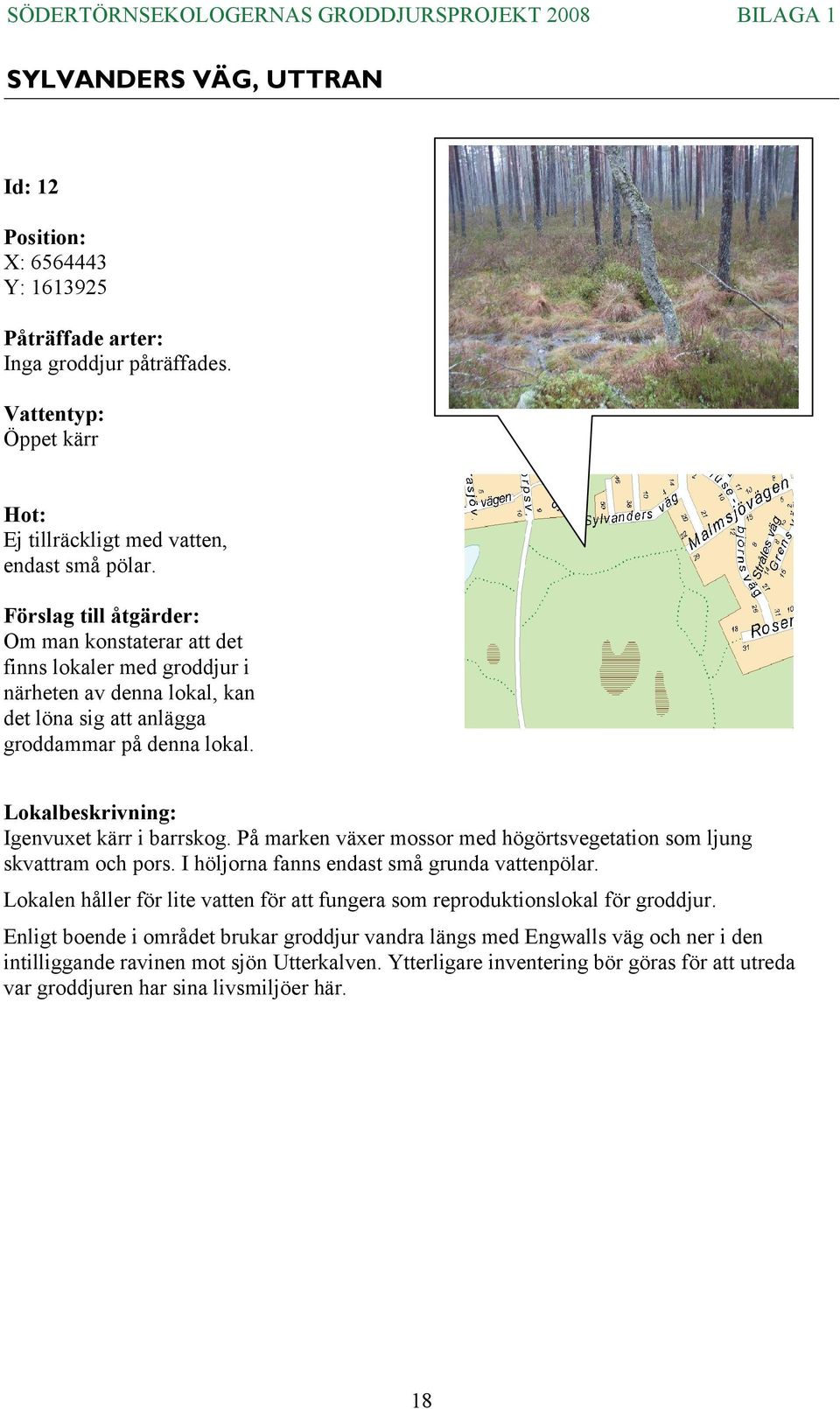 På marken växer mossor med högörtsvegetation som ljung skvattram och pors. I höljorna fanns endast små grunda vattenpölar.