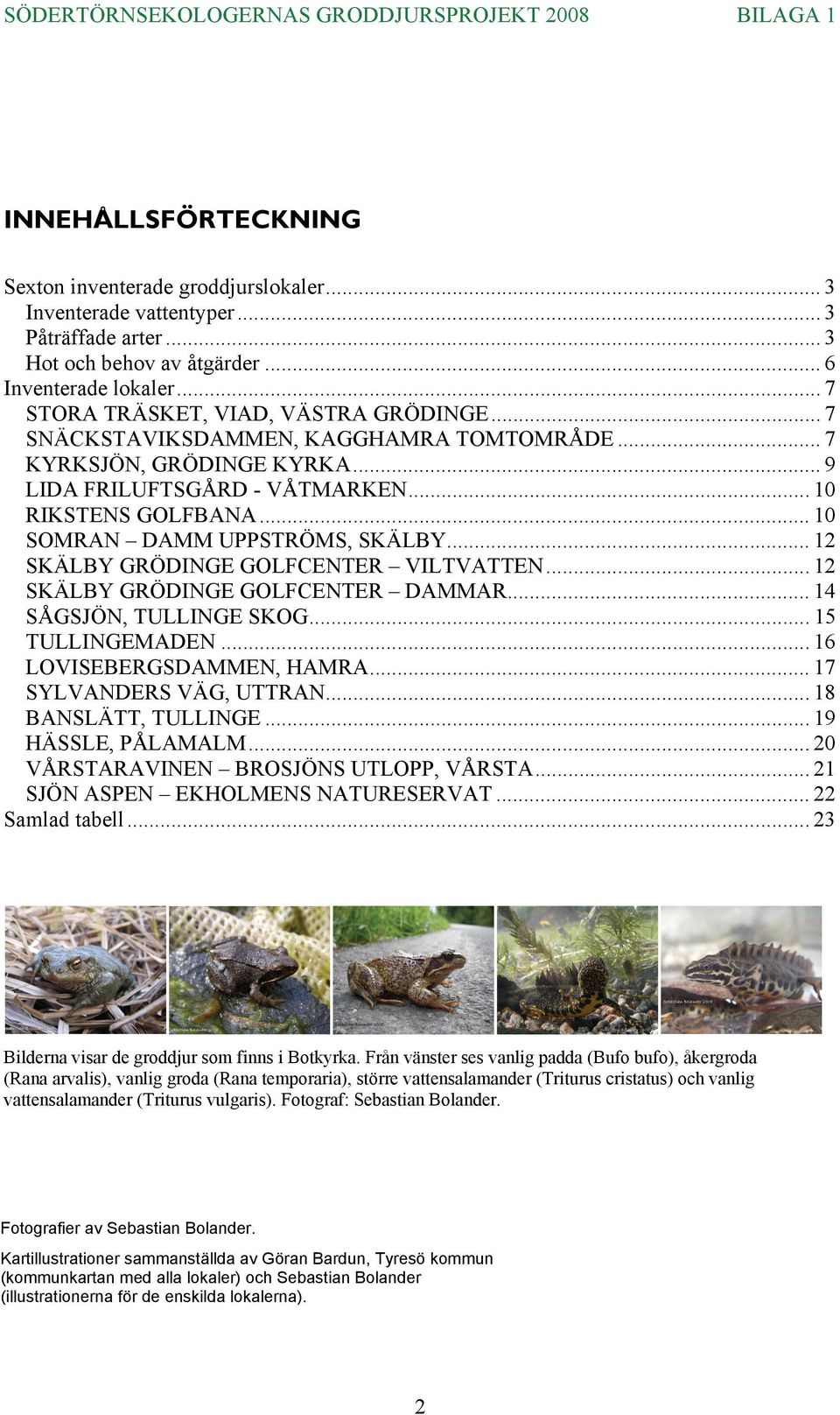 .. 10 SOMRAN DAMM UPPSTRÖMS, SKÄLBY... 12 SKÄLBY GRÖDINGE GOLFCENTER VILTVATTEN... 12 SKÄLBY GRÖDINGE GOLFCENTER DAMMAR... 14 SÅGSJÖN, TULLINGE SKOG... 15 TULLINGEMADEN... 16 LOVISEBERGSDAMMEN, HAMRA.