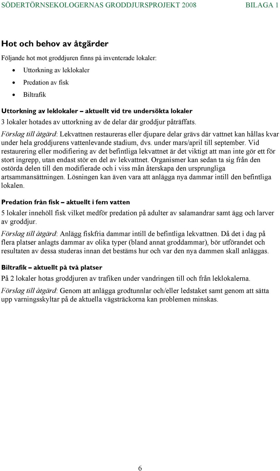 Förslag till åtgärd: Lekvattnen restaureras eller djupare delar grävs där vattnet kan hållas kvar under hela groddjurens vattenlevande stadium, dvs. under mars/april till september.