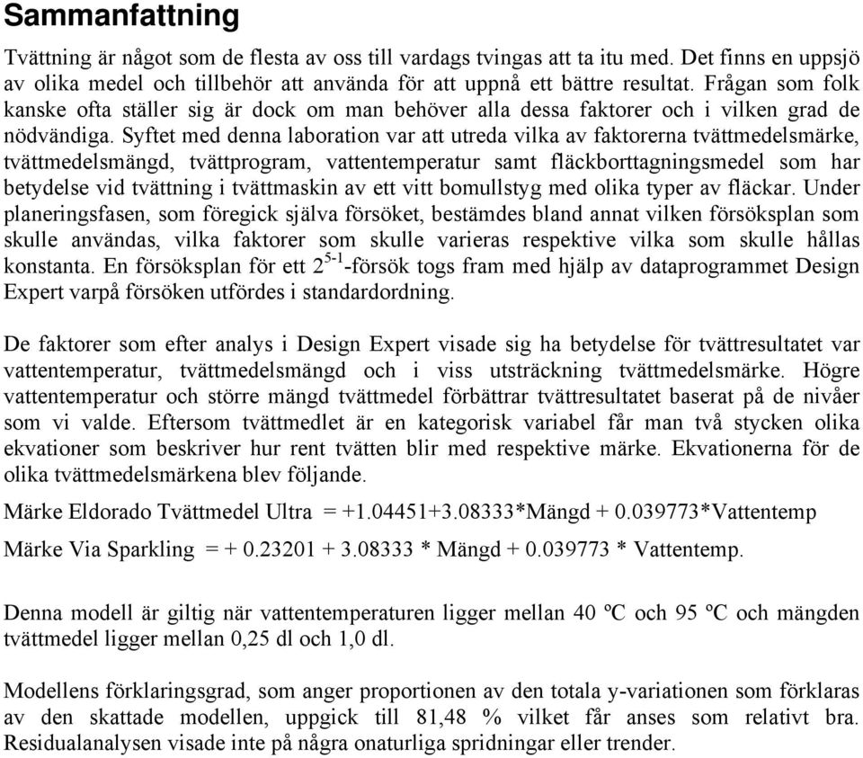 Syftet med denna laboration var att utreda vilka av faktorerna tvättmedelsmärke, tvättmedelsmängd, tvättprogram, vattentemperatur samt fläckborttagningsmedel som har betydelse vid tvättning i