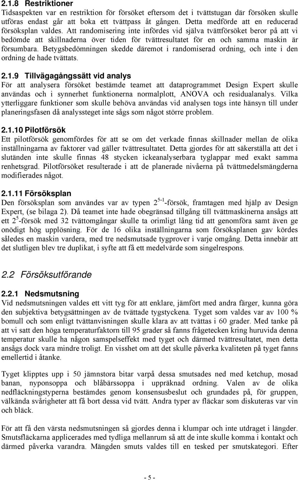 Att randomisering inte infördes vid själva tvättförsöket beror på att vi bedömde att skillnaderna över tiden för tvättresultatet för en och samma maskin är försumbara.