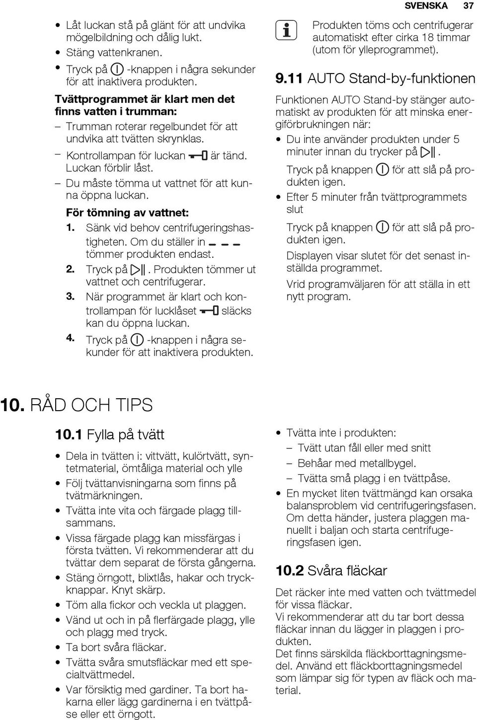 Du måste tömma ut vattnet för att kunna öppna luckan. För tömning av vattnet: 1. Sänk vid behov centrifugeringshastigheten. Om du ställer in tömmer produkten endast. 2. Tryck på.