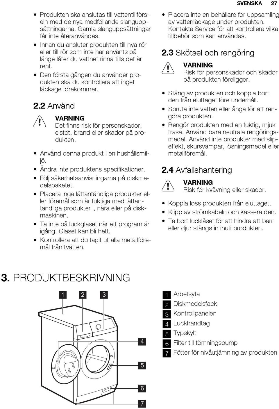 Den första gången du använder produkten ska du kontrollera att inget läckage förekommer. 2.2 Använd VARNING Det finns risk för personskador, elstöt, brand eller skador på produkten.