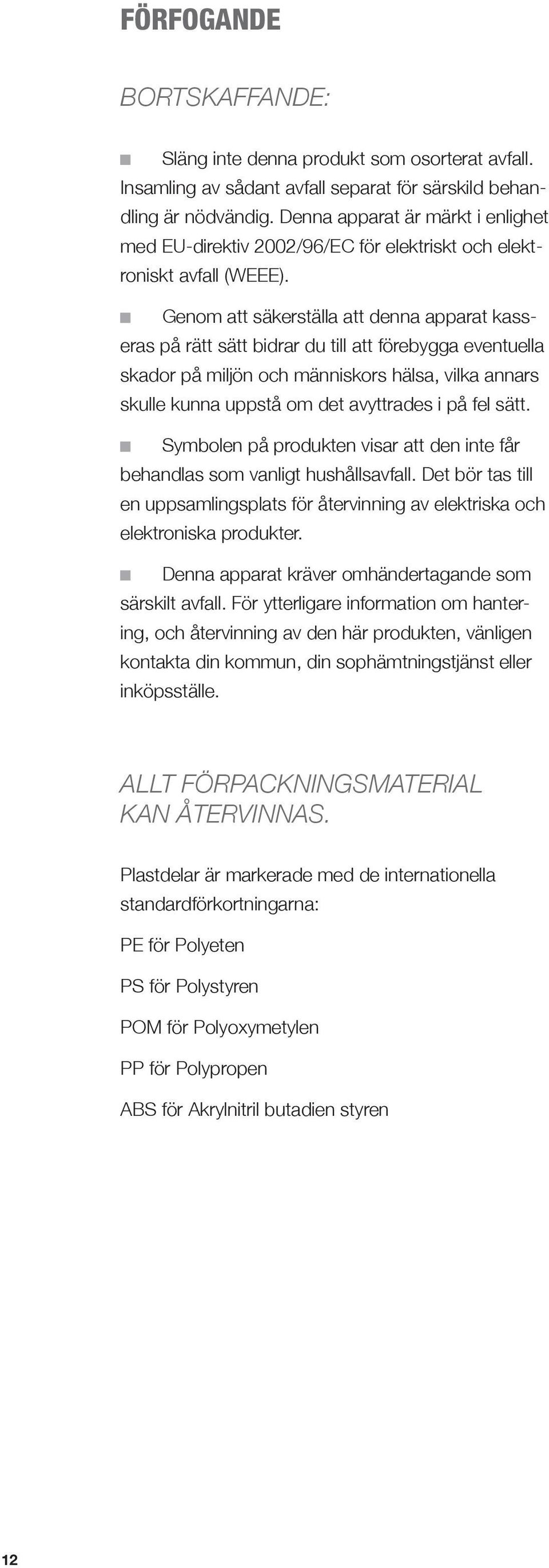 Genom att säkerställa att denna apparat kasseras på rätt sätt bidrar du till att förebygga eventuella skador på miljön och människors hälsa, vilka annars skulle kunna uppstå om det avyttrades i på