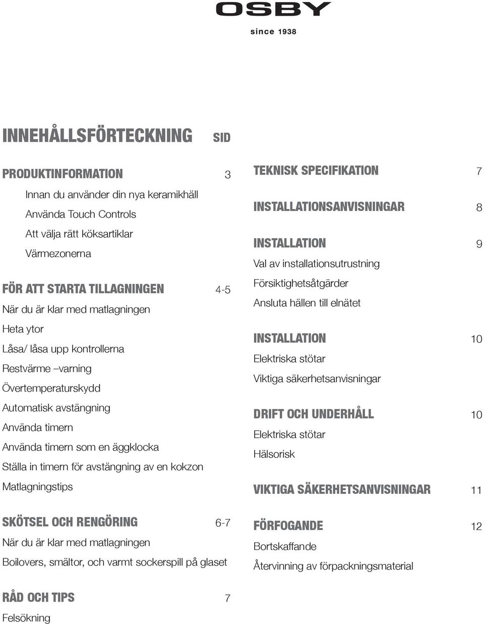 kokzon Matlagningstips SKÖTSEL OCH RENGÖRING 6-7 När du är klar med matlagningen Boilovers, smältor, och varmt sockerspill på glaset TEKNISK SPECIFIKATION 7 INSTALLATIONSANVISNINGAR 8 INSTALLATION 9