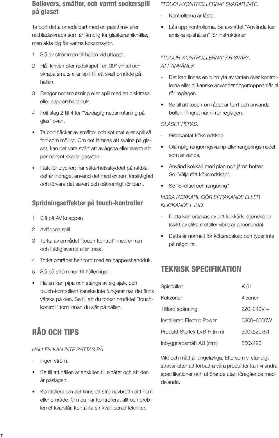 3 Rengör nedsmutsning eller spill med en disktrasa eller pappershandduk. 4 Följ steg 2 till 4 för Vardaglig nedsmutsning på glas ovan.