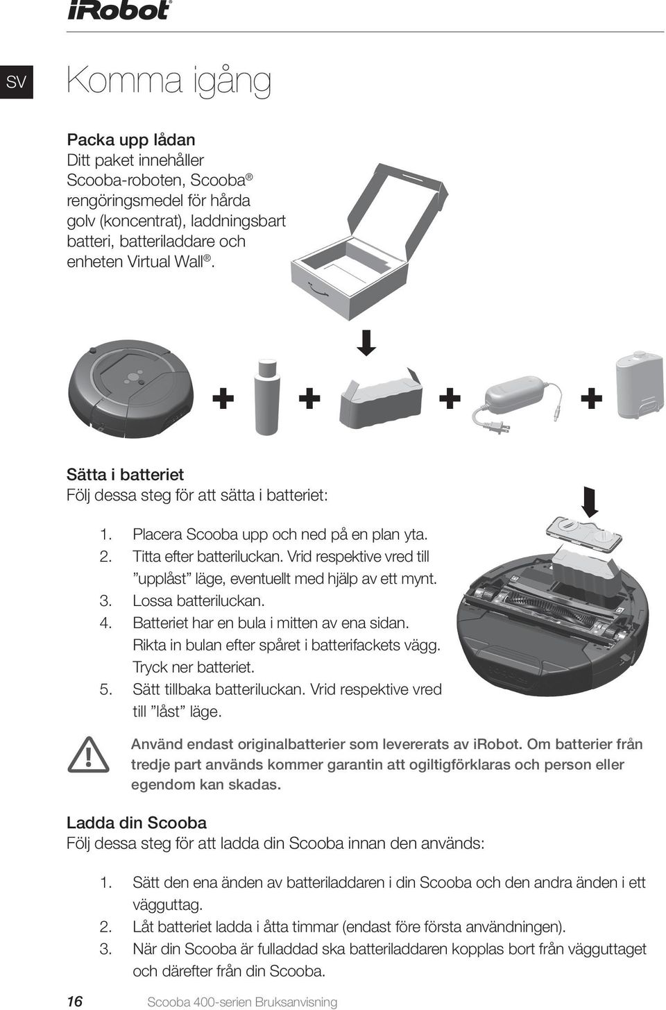 Vrid respektive vred till upplåst läge, eventuellt med hjälp av ett mynt. 3. Lossa batteriluckan. 4. Batteriet har en bula i mitten av ena sidan. Rikta in bulan efter spåret i batterifackets vägg.