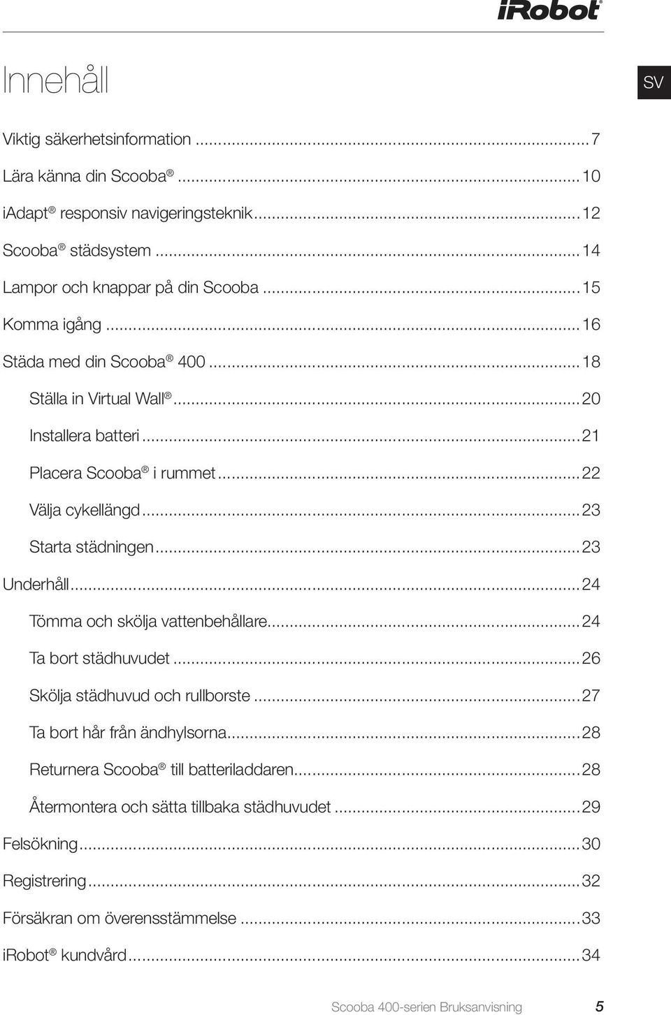 ..23 Underhåll...24 Tömma och skölja vattenbehållare...24 Ta bort städhuvudet...26 Skölja städhuvud och rullborste...27 Ta bort hår från ändhylsorna.