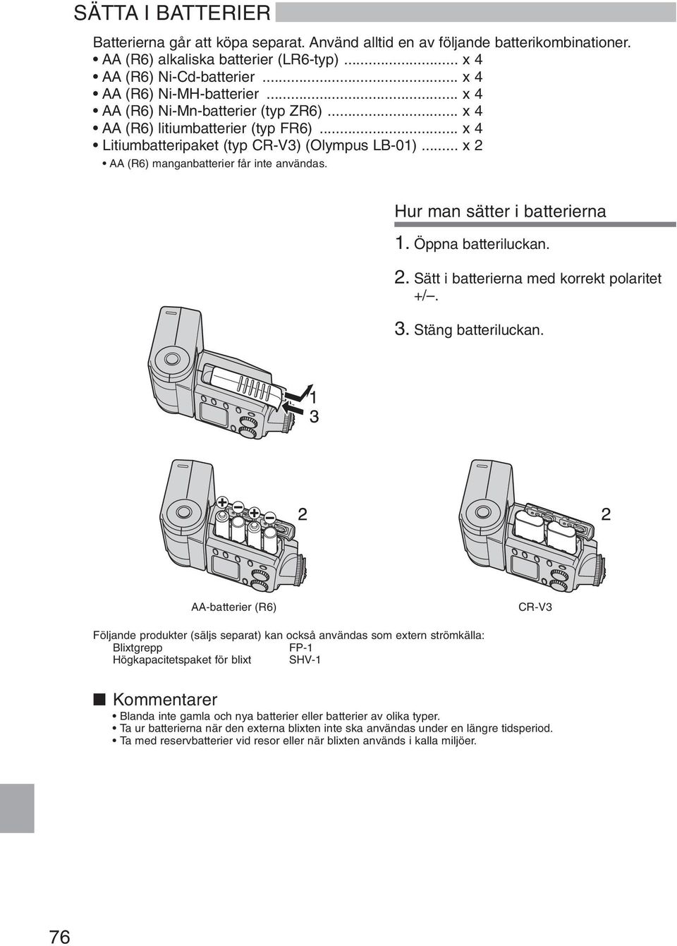 .. x 2 AA (R6) manganbatterier får inte användas. Hur man sätter i batterierna 1. Öppna batteriluckan. 2. Sätt i batterierna med korrekt polaritet +/. 3. Stäng batteriluckan.