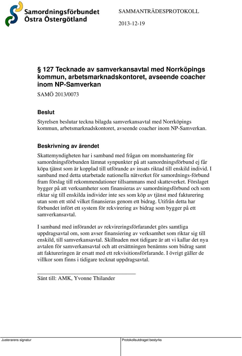 Skattemyndigheten har i samband med frågan om momshantering för samordningsförbunden lämnat synpunkter på att samordningsförbund ej får köpa tjänst som är kopplad till utförande av insats riktad till