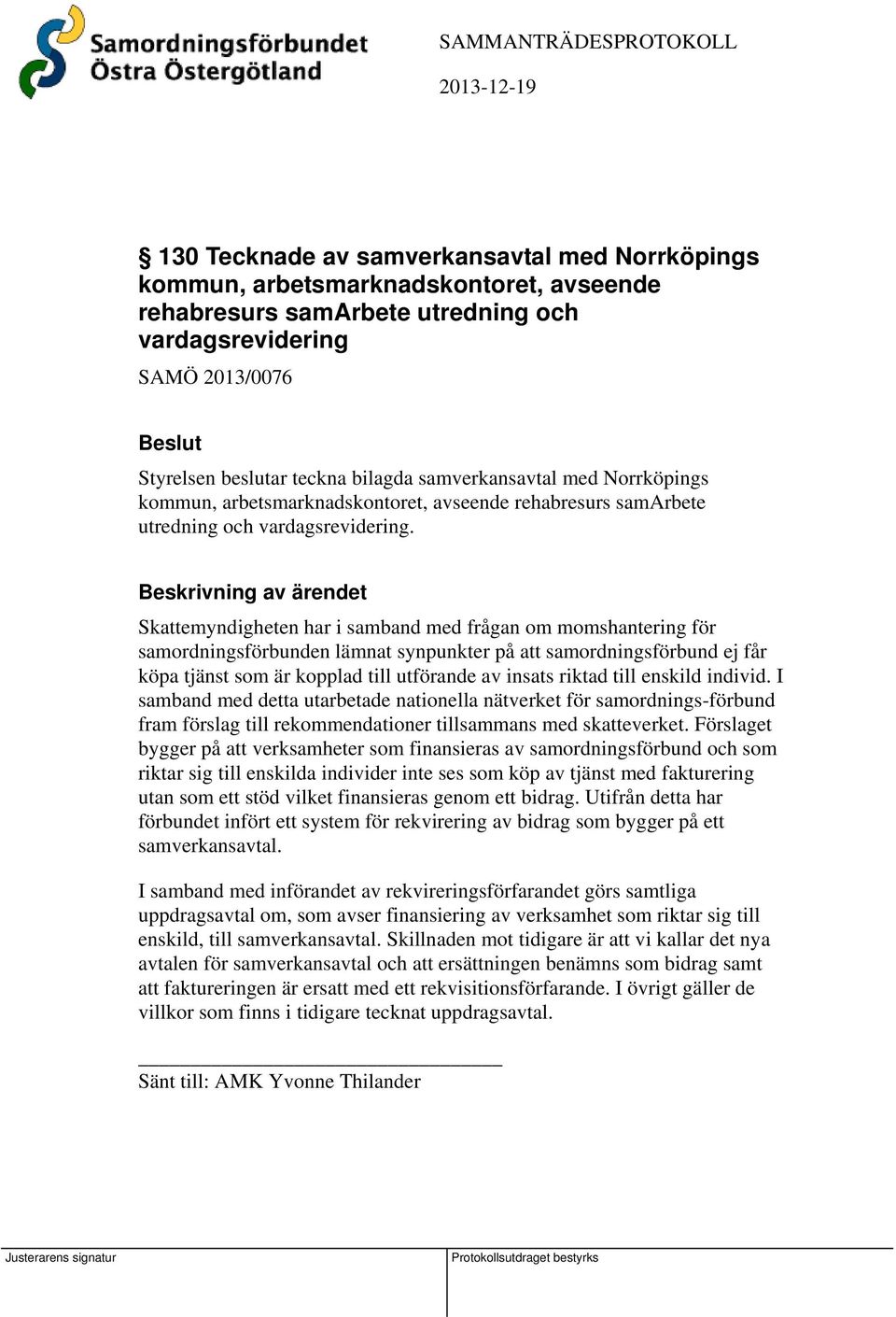 Skattemyndigheten har i samband med frågan om momshantering för samordningsförbunden lämnat synpunkter på att samordningsförbund ej får köpa tjänst som är kopplad till utförande av insats riktad till