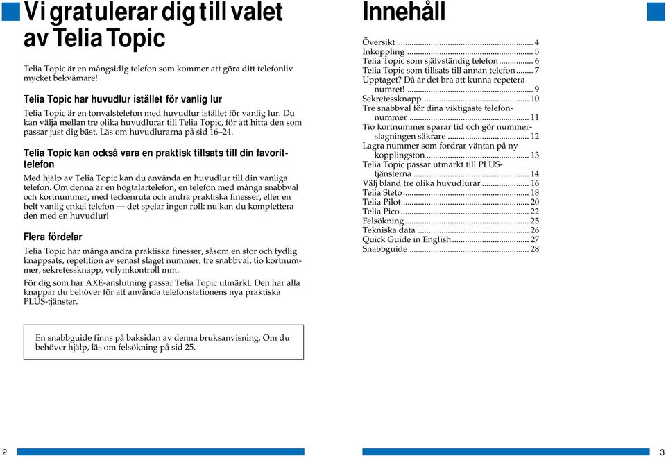 Du kan välja mellan tre olika huvudlurar till Telia Topic, för att hitta den som passar just dig bäst. Läs om huvudlurarna på sid 16 24.