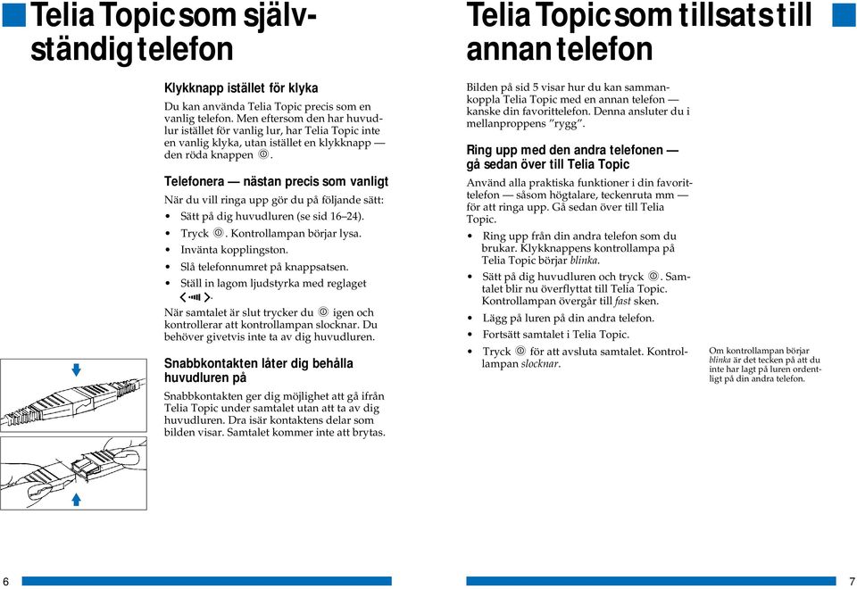 Telefonera nästan precis som vanligt När du vill ringa upp gör du på följande sätt: Sätt på dig huvudluren (se sid 16 24). Kontrollampan börjar lysa. Invänta kopplingston.