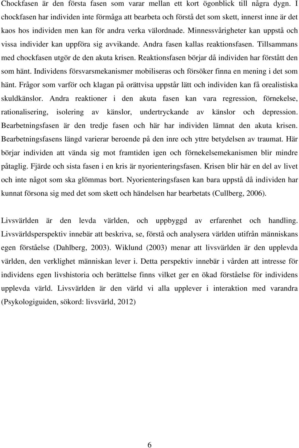 Minnessvårigheter kan uppstå och vissa individer kan uppföra sig avvikande. Andra fasen kallas reaktionsfasen. Tillsammans med chockfasen utgör de den akuta krisen.