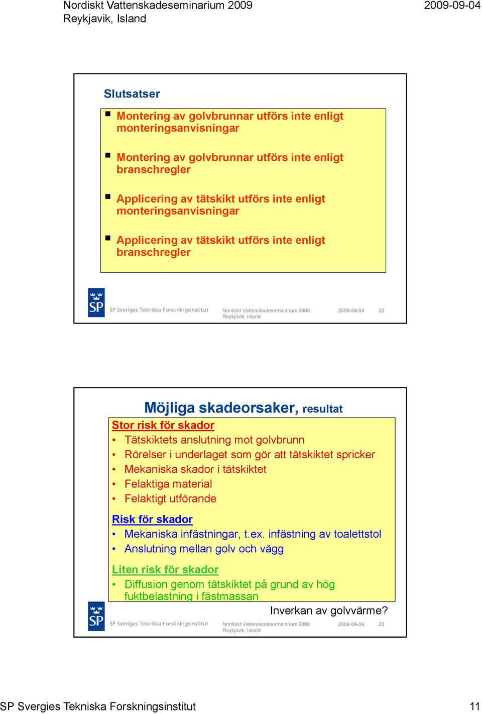 underlaget som gör att tätskiktet spricker Mekaniska skador i tätskiktet Felaktiga material Felaktigt utförande Risk för skador Mekaniska infästningar, t.ex.