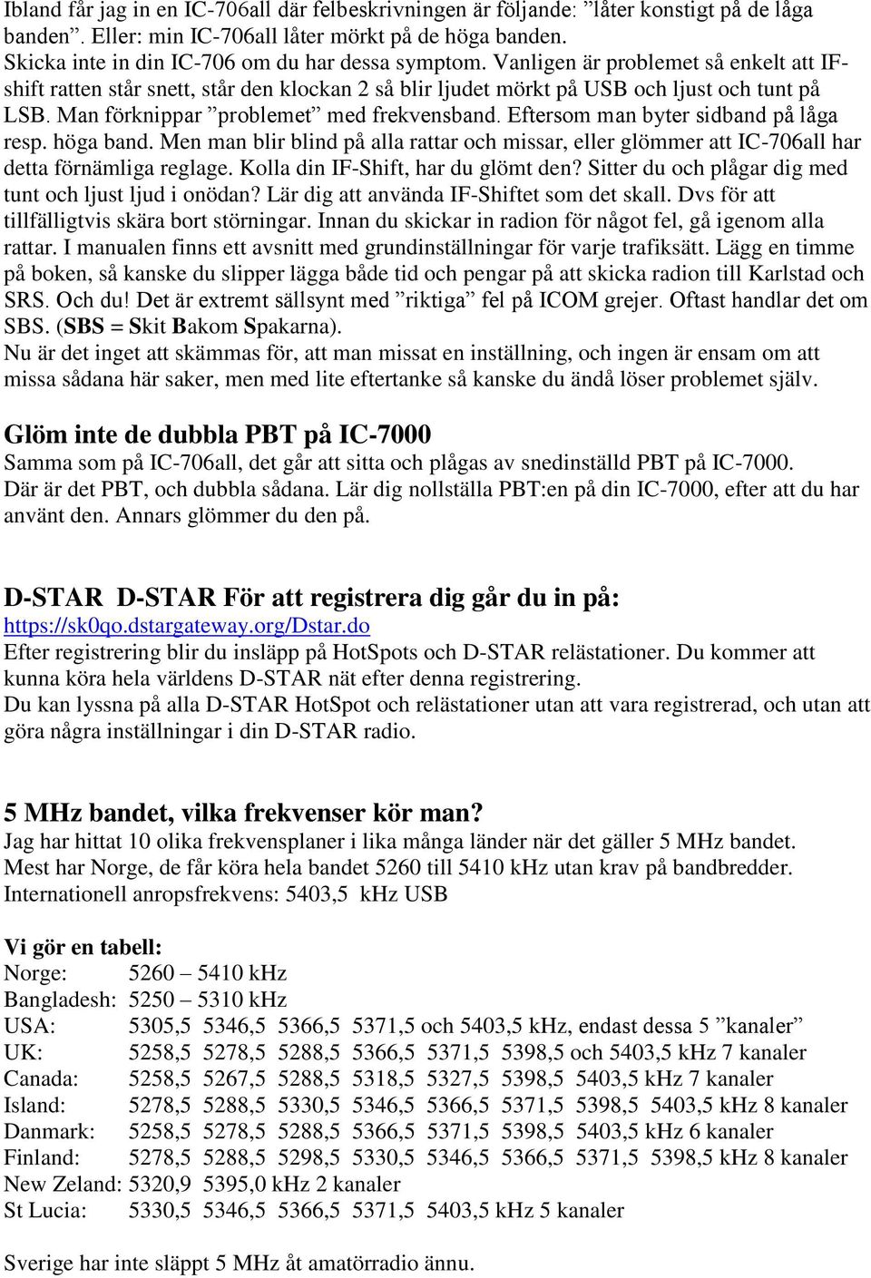 Man förknippar problemet med frekvensband. Eftersom man byter sidband på låga resp. höga band. Men man blir blind på alla rattar och missar, eller glömmer att IC-706all har detta förnämliga reglage.