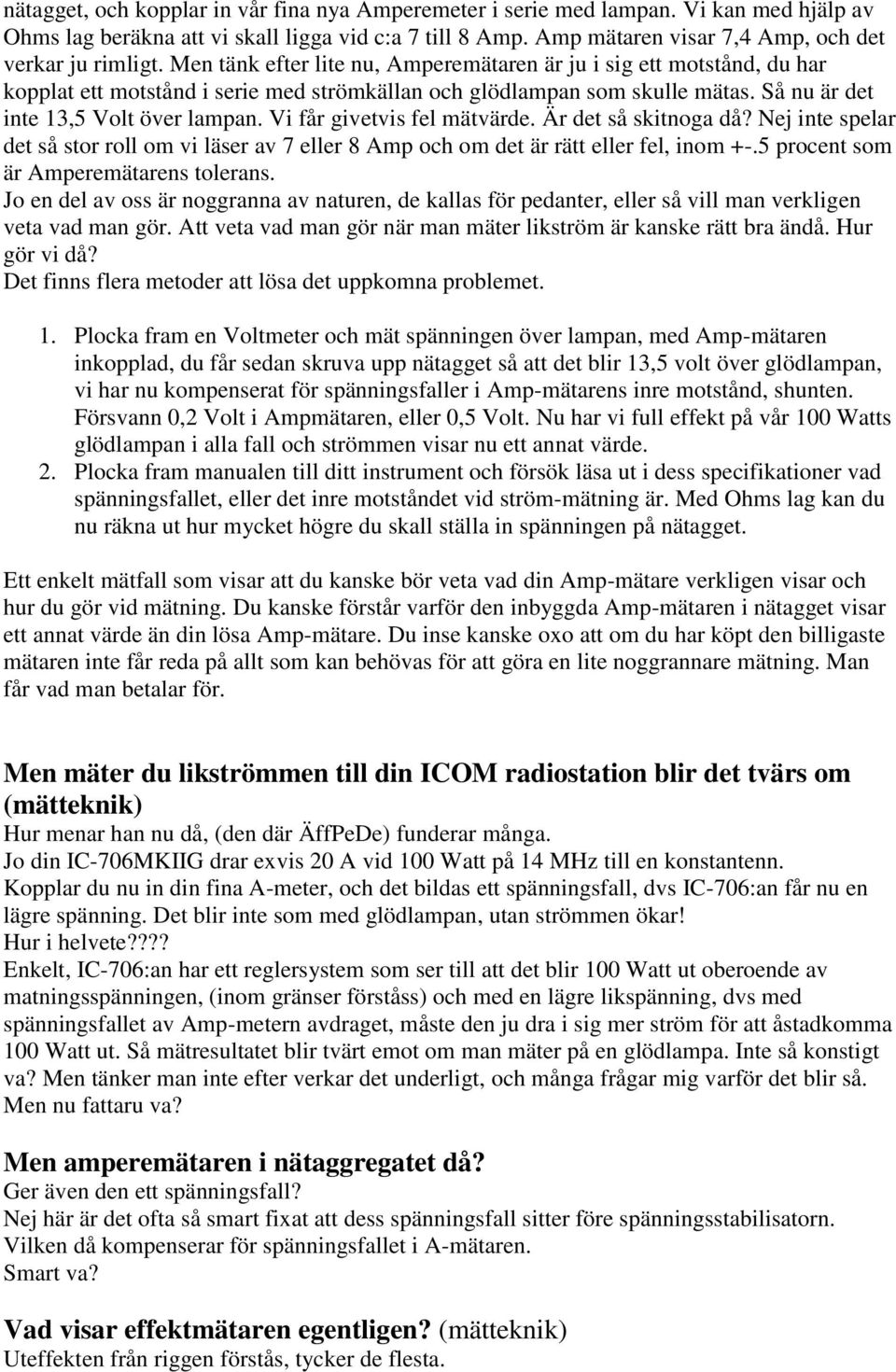 Men tänk efter lite nu, Amperemätaren är ju i sig ett motstånd, du har kopplat ett motstånd i serie med strömkällan och glödlampan som skulle mätas. Så nu är det inte 13,5 Volt över lampan.