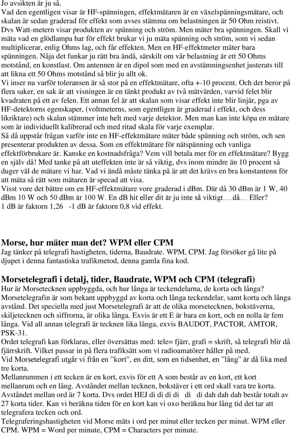 Skall vi mäta vad en glödlampa har för effekt brukar vi ju mäta spänning och ström, som vi sedan multiplicerar, enlig Ohms lag, och får effekten. Men en HF-effektmeter mäter bara spänningen.