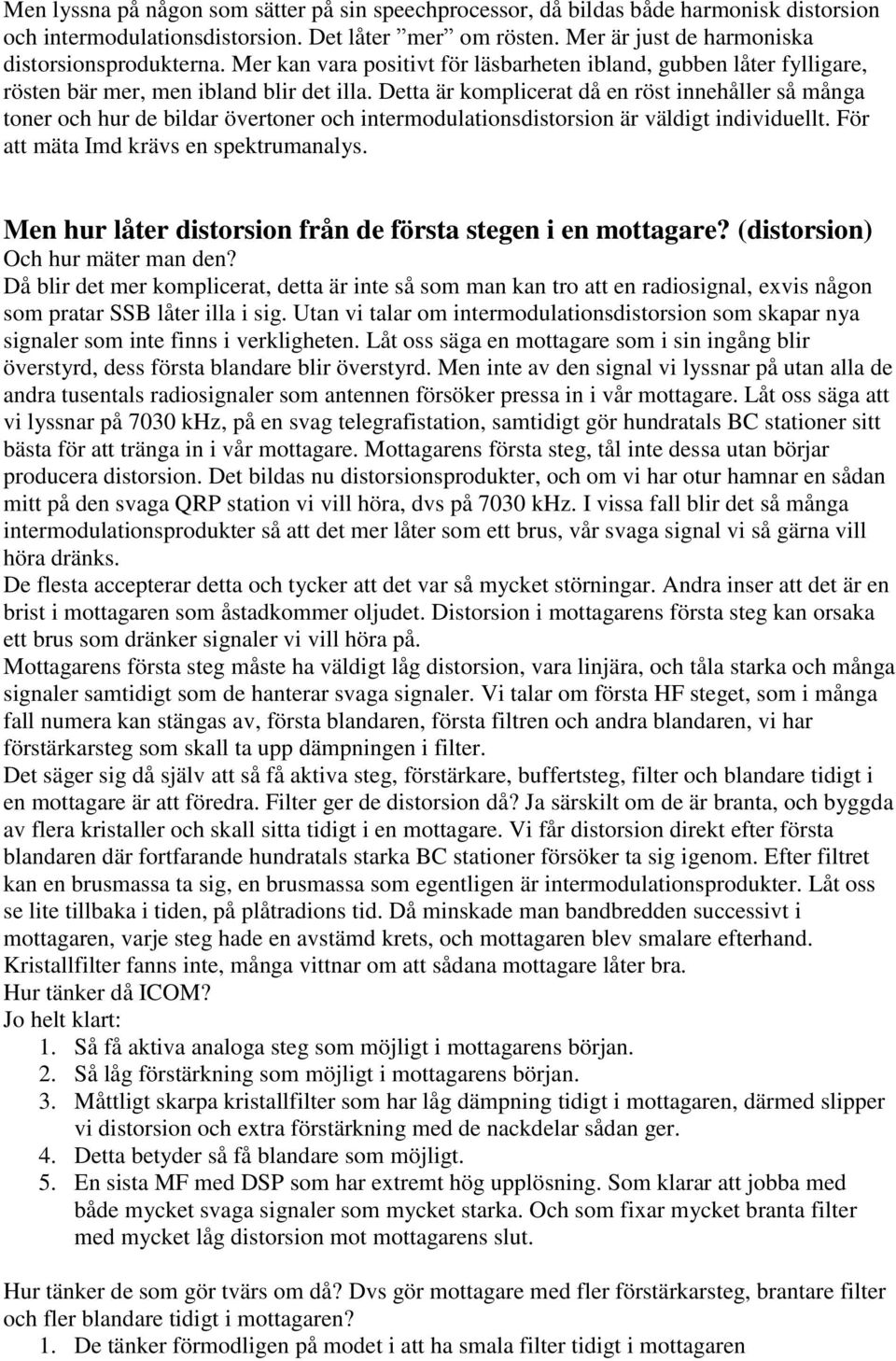 Detta är komplicerat då en röst innehåller så många toner och hur de bildar övertoner och intermodulationsdistorsion är väldigt individuellt. För att mäta Imd krävs en spektrumanalys.