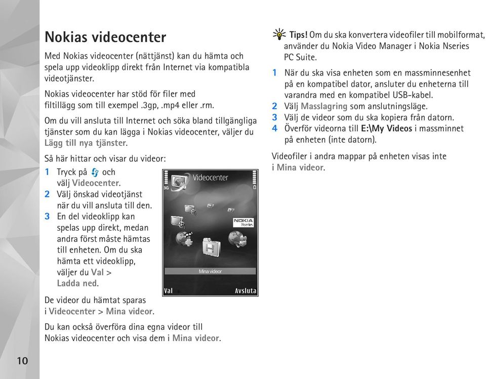 Om du vill ansluta till Internet och söka bland tillgängliga tjänster som du kan lägga i Nokias videocenter, väljer du Lägg till nya tjänster.