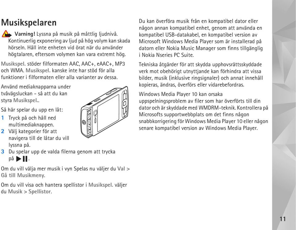 Använd mediaknapparna under tvåvägsluckan - så att du kan styra Musikspel.. Så här spelar du upp en låt: 1 Tryck på och håll ned multimediaknappen.