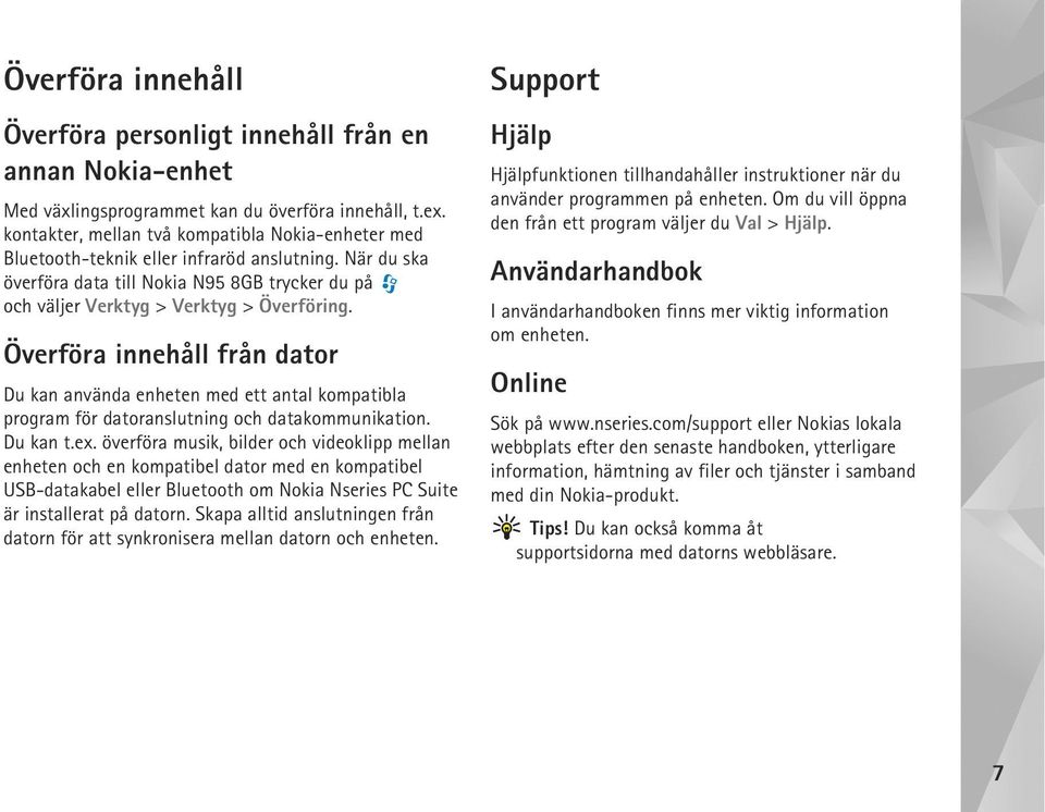 Överföra innehåll från dator Du kan använda enheten med ett antal kompatibla program för datoranslutning och datakommunikation. Du kan t.ex.