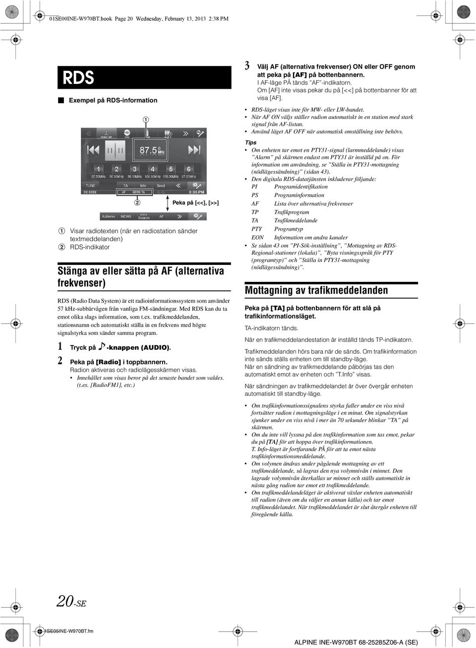 på AF (alternativa frekvenser) RDS (Radio Data System) är ett radioinformationssystem som använder 57 khz-subbärvågen från vanliga FM-sändningar. Med RDS kan du ta emot olika slags information, som t.