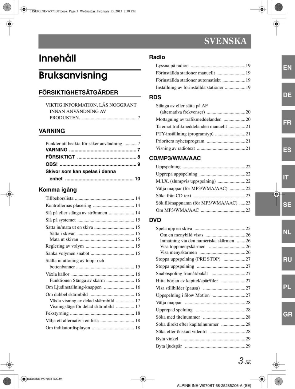 .. 14 Slå på eller stänga av strömmen... 14 Slå på systemet... 15 Sätta in/mata ut en skiva... 15 Sätta i skivan... 15 Mata ut skivan... 15 Reglering av volym... 15 Sänka volymen snabbt.