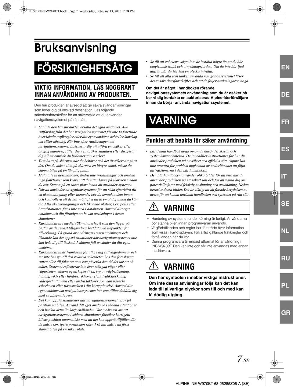 Läs följande säkerhetsföreskrifter för att säkerställa att du använder navigationssystemet på rätt sätt. Låt inte den här produkten ersätta det egna omdömet.